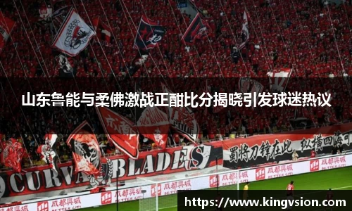 山东鲁能与柔佛激战正酣比分揭晓引发球迷热议