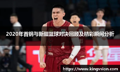 2020年首钢与新疆篮球对决回顾及精彩瞬间分析