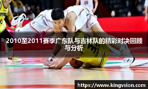 2010至2011赛季广东队与吉林队的精彩对决回顾与分析