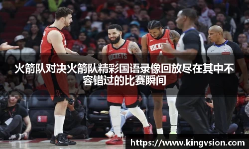 火箭队对决火箭队精彩国语录像回放尽在其中不容错过的比赛瞬间